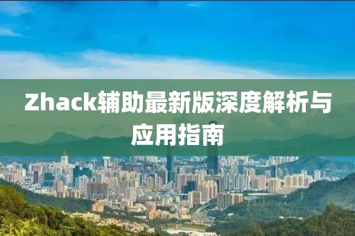 Zhack辅助最新版深度解析与应用指南