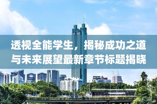 透视全能学生，揭秘成功之道与未来展望最新章节标题揭晓