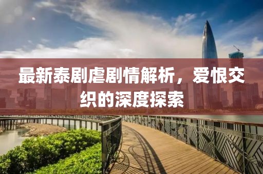 最新泰剧虐剧情解析，爱恨交织的深度探索