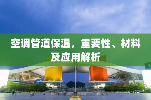 空调管道保温，重要性、材料及应用解析