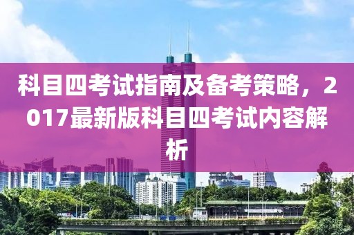 科目四考试指南及备考策略，2017最新版科目四考试内容解析