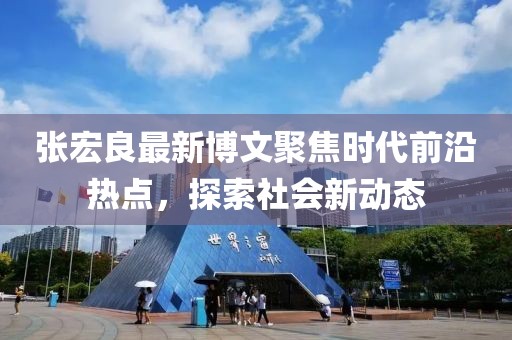 张宏良最新博文聚焦时代前沿热点，探索社会新动态