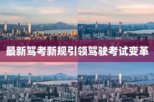 最新驾考新规引领驾驶考试变革