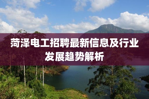 菏泽电工招聘最新信息及行业发展趋势解析