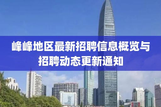 峰峰地区最新招聘信息概览与招聘动态更新通知
