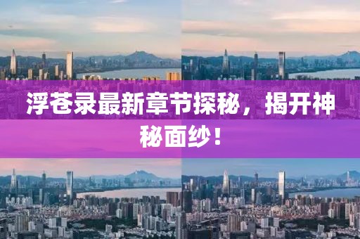 浮苍录最新章节探秘，揭开神秘面纱！