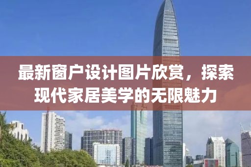最新窗户设计图片欣赏，探索现代家居美学的无限魅力
