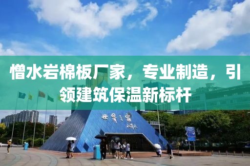 憎水岩棉板厂家，专业制造，引领建筑保温新标杆