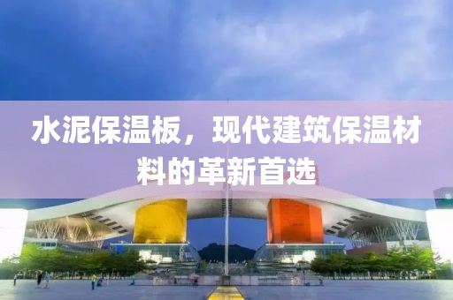 水泥保温板，现代建筑保温材料的革新首选