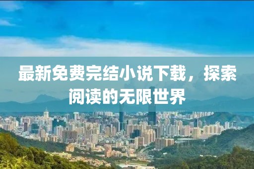 最新免费完结小说下载，探索阅读的无限世界