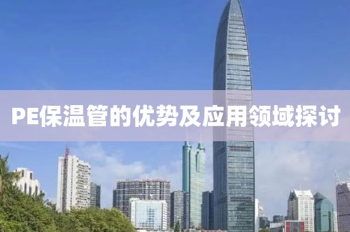 PE保温管的优势及应用领域探讨