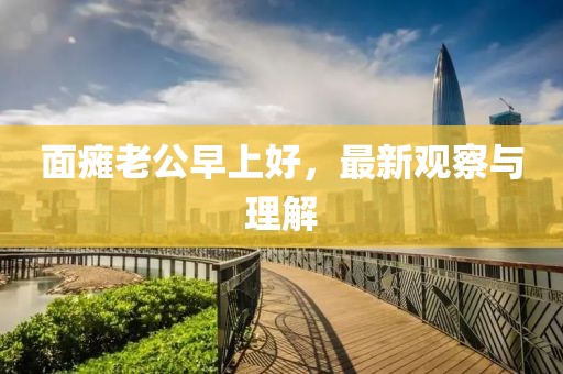 面瘫老公早上好，最新观察与理解