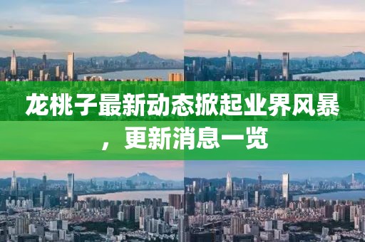 龙桃子最新动态掀起业界风暴，更新消息一览