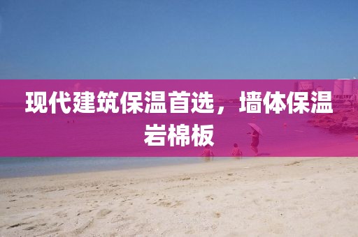 现代建筑保温首选，墙体保温岩棉板