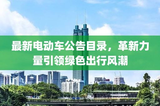最新电动车公告目录，革新力量引领绿色出行风潮