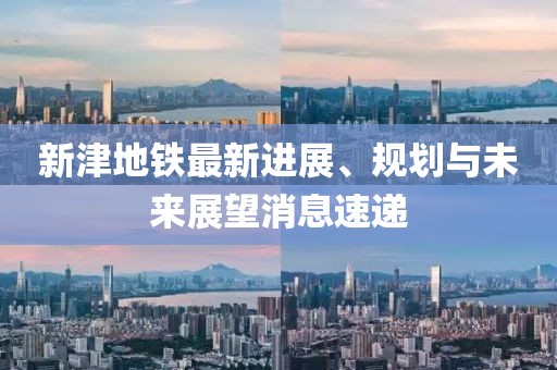 新津地铁最新进展、规划与未来展望消息速递