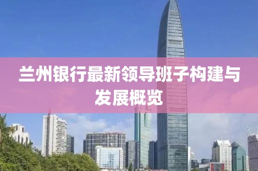 兰州银行最新领导班子构建与发展概览