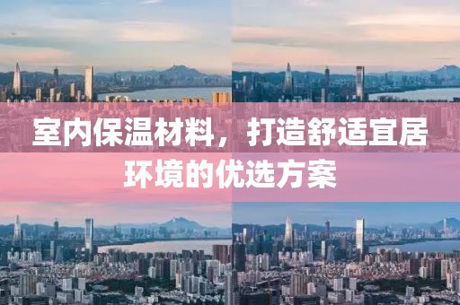 室内保温材料，打造舒适宜居环境的优选方案