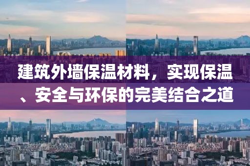 建筑外墙保温材料，实现保温、安全与环保的完美结合之道