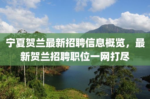 宁夏贺兰最新招聘信息概览，最新贺兰招聘职位一网打尽