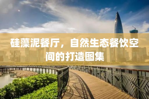 硅藻泥餐厅，自然生态餐饮空间的打造图集