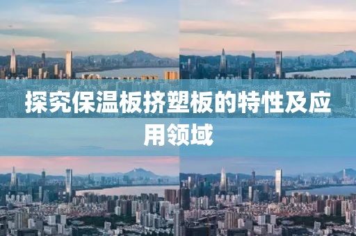 探究保温板挤塑板的特性及应用领域