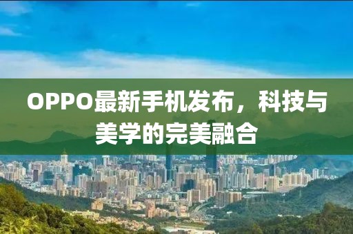 OPPO最新手机发布，科技与美学的完美融合