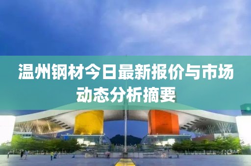 温州钢材今日最新报价与市场动态分析摘要