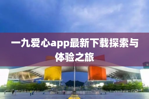 一九爱心app最新下载探索与体验之旅