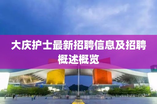 大庆护士最新招聘信息及招聘概述概览