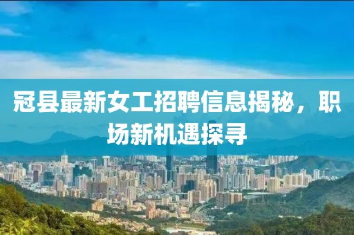 冠县最新女工招聘信息揭秘，职场新机遇探寻