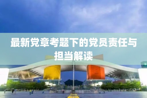 最新党章考题下的党员责任与担当解读