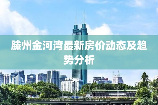 滕州金河湾最新房价动态及趋势分析