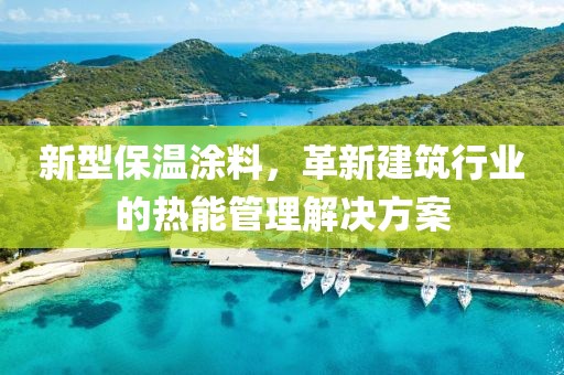 新型保温涂料，革新建筑行业的热能管理解决方案