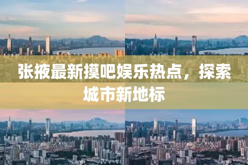 张掖最新摸吧娱乐热点，探索城市新地标