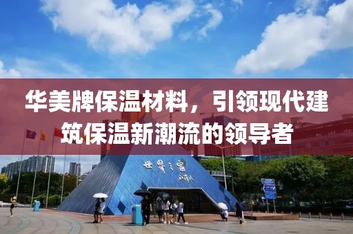 华美牌保温材料，引领现代建筑保温新潮流的领导者