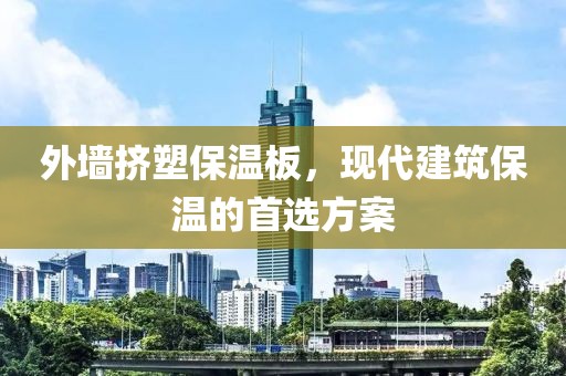 外墙挤塑保温板，现代建筑保温的首选方案