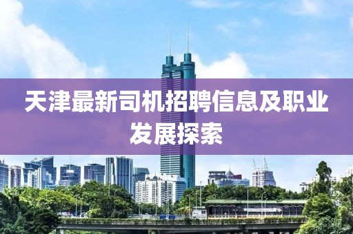 天津最新司机招聘信息及职业发展探索