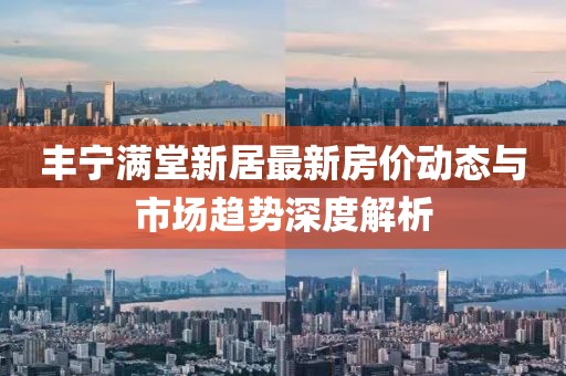丰宁满堂新居最新房价动态与市场趋势深度解析