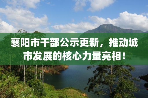 襄阳市干部公示更新，推动城市发展的核心力量亮相！