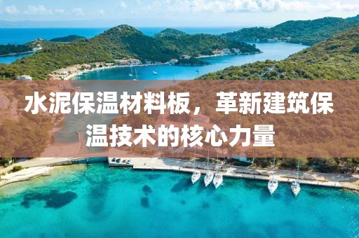 水泥保温材料板，革新建筑保温技术的核心力量