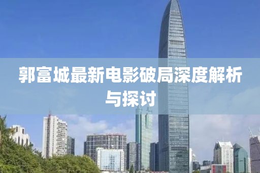 郭富城最新电影破局深度解析与探讨