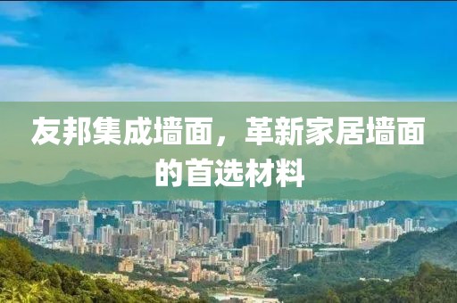 友邦集成墙面，革新家居墙面的首选材料