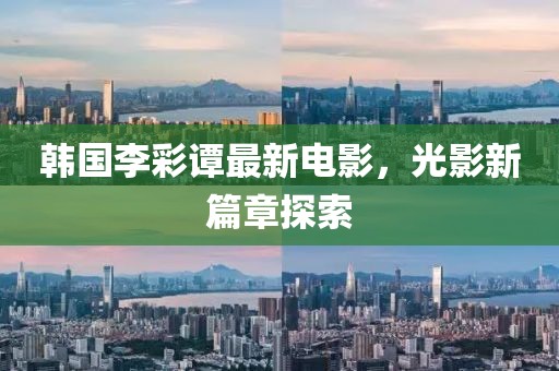 韩国李彩谭最新电影，光影新篇章探索