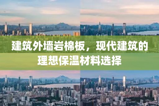 建筑外墙岩棉板，现代建筑的理想保温材料选择