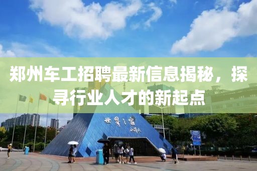 郑州车工招聘最新信息揭秘，探寻行业人才的新起点