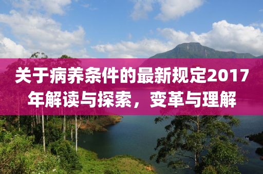 关于病养条件的最新规定2017年解读与探索，变革与理解