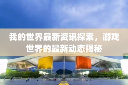 我的世界最新资讯探索，游戏世界的最新动态揭秘