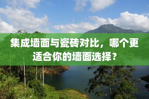 集成墙面与瓷砖对比，哪个更适合你的墙面选择？
