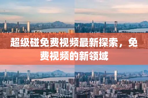 超级碰免费视频最新探索，免费视频的新领域